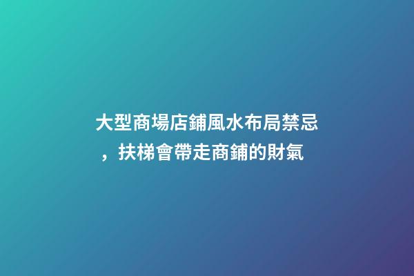 大型商場店鋪風水布局禁忌，扶梯會帶走商鋪的財氣